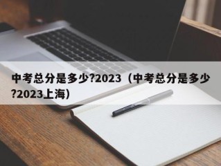 中考总分是多少?2023（中考总分是多少?2023上海）