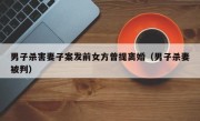 男子杀害妻子案发前女方曾提离婚（男子杀妻被判）