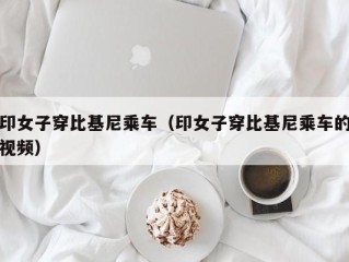 印女子穿比基尼乘车（印女子穿比基尼乘车的视频）