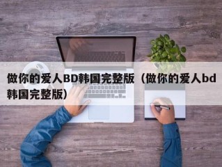 做你的爱人BD韩国完整版（做你的爱人bd韩国完整版）
