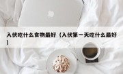 入伏吃什么食物最好（入伏第一天吃什么最好）