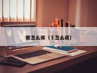 衢怎么读（㘗怎么读）