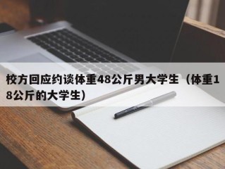 校方回应约谈体重48公斤男大学生（体重18公斤的大学生）