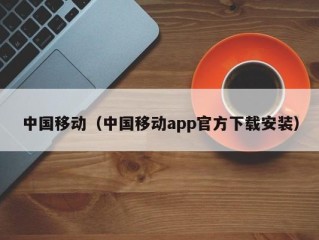 中国移动（中国移动app官方下载安装）