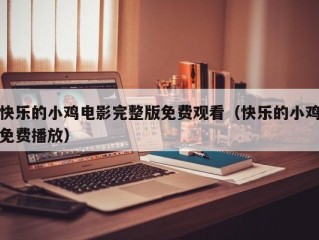 快乐的小鸡电影完整版免费观看（快乐的小鸡免费播放）