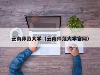 云南师范大学（云南师范大学官网）