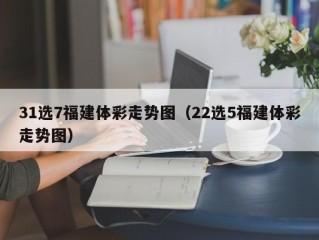 31选7福建体彩走势图（22选5福建体彩走势图）