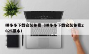 拼多多下载安装免费（拼多多下载安装免费2025版本）