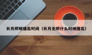 长月烬明播出时间（长月无烬什么时候播出）