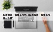 长途搬家一般要多少钱（长途搬家一般要多少钱一个月）
