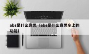 abs是什么意思（abs是什么意思车上的功能）