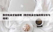 数控机床主轴修理（数控机床主轴故障分析与维修）