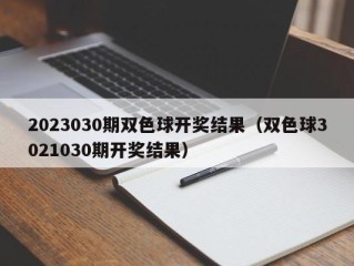 2023030期双色球开奖结果（双色球3021030期开奖结果）