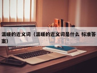 温暖的近义词（温暖的近义词是什么 标准答案）