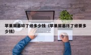 苹果屏幕碎了修多少钱（苹果屏幕坏了修要多少钱）