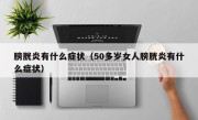膀胱炎有什么症状（50多岁女人膀胱炎有什么症状）