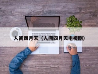 人间四月天（人间四月天电视剧）
