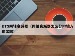 DTS同轴衰减器（同轴衰减器怎么分辨输入输出端）