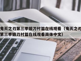 鬼灭之刃第三季锻刀村篇在线观看（鬼灭之刃第三季锻刀村篇在线观看简体中文）