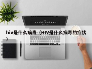hiv是什么病毒（HIV是什么病毒的症状）