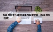 东南大学发不雅照涉事院长被免职（东南大学 院长）