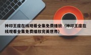 神印王座在线观看全集免费播放（神印王座在线观看全集免费播放完美世界）