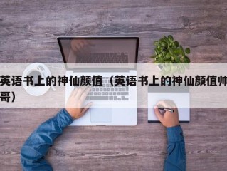 英语书上的神仙颜值（英语书上的神仙颜值帅哥）