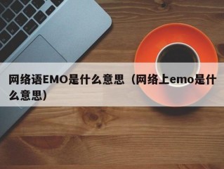 网络语EMO是什么意思（网络上emo是什么意思）