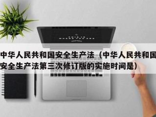 中华人民共和国安全生产法（中华人民共和国安全生产法第三次修订版的实施时间是）