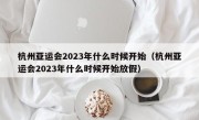 杭州亚运会2023年什么时候开始（杭州亚运会2023年什么时候开始放假）