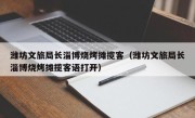 潍坊文旅局长淄博烧烤摊揽客（潍坊文旅局长淄博烧烤摊揽客语打开）