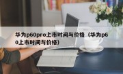 华为p60pro上市时间与价格（华为p60上市时间与价格）