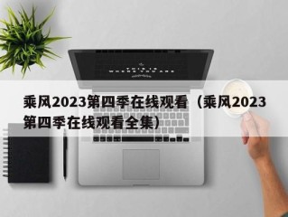 乘风2023第四季在线观看（乘风2023第四季在线观看全集）