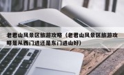 老君山风景区旅游攻略（老君山风景区旅游攻略是从西门进还是东门进山好）