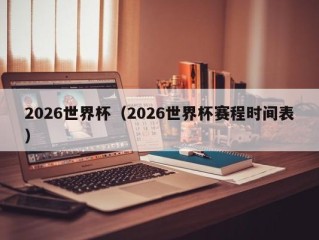 2026世界杯（2026世界杯赛程时间表）