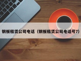 钢板租赁公司电话（钢板租赁公司电话号7）