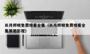 长月烬明免费观看全集（长月烬明免费观看全集策驰影视）