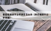 老百姓遇到不公平拆迁怎么办（拆迁遇到不公平待遇）
