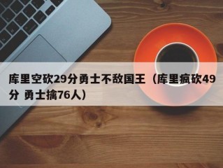 库里空砍29分勇士不敌国王（库里疯砍49分 勇士擒76人）
