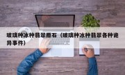玻璃种冰种翡翠原石（玻璃种冰种翡翠各种诡异事件）