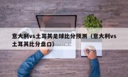 意大利vs土耳其足球比分预测（意大利vs土耳其比分盘口）