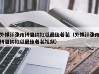 外媒评张雨绮戛纳红毯最佳着装（外媒评张雨绮戛纳红毯最佳着装视频）