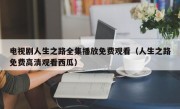 电视剧人生之路全集播放免费观看（人生之路免费高清观看西瓜）