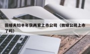 薇娅夫妇半年获两家上市公司（微娅公司上市了吗）
