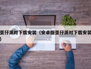 蛋仔派对下载安装（安卓版蛋仔派对下载安装）