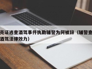 亮证逃查酒驾事件执勤辅警为何被辞（辅警查酒驾法律效力）