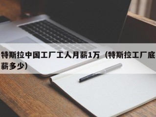 特斯拉中国工厂工人月薪1万（特斯拉工厂底薪多少）