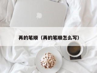 再的笔顺（再的笔顺怎么写）
