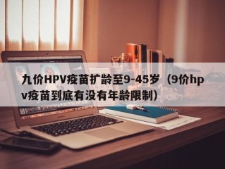 九价HPV疫苗扩龄至9-45岁（9价hpv疫苗到底有没有年龄限制）