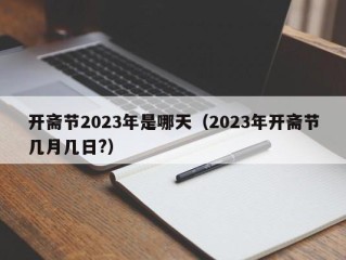 开斋节2023年是哪天（2023年开斋节几月几日?）